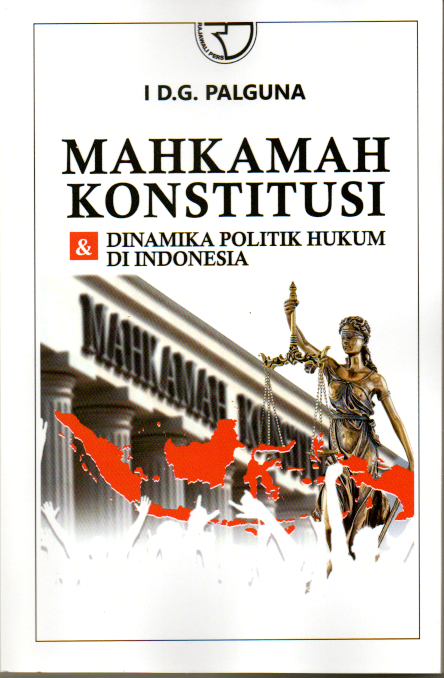 Mahkamah konstitusi & dinamika politik hukum di Indonesia / I D.G. Palguna