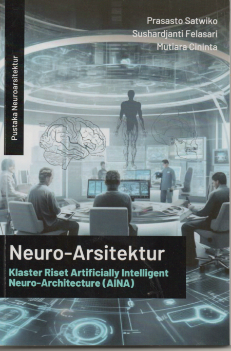 Neuro-arsitektur klaster riset artificially intelligent neuro-architecture (AINA) / Prasasto Satwiko. Sushardjanti Felasari, Mutiara Cininta